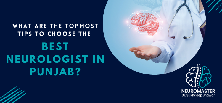 What are the topmost tips to choose the best neurologist in Punjab