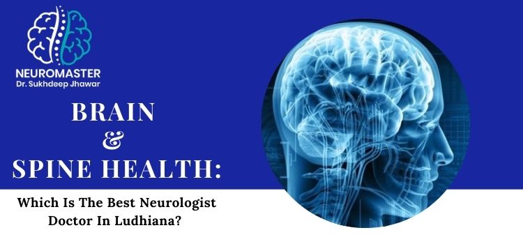 Brain and spine health Which is the best neurologist doctor in Ludhiana